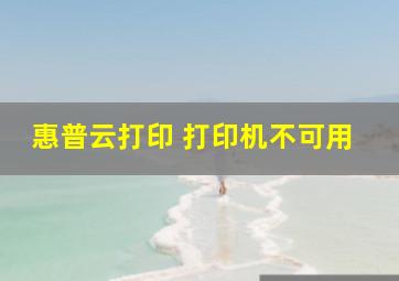 惠普云打印 打印机不可用